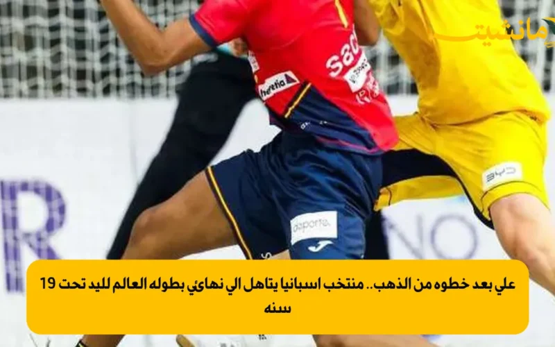 على بعد خطوة من الذهب.. منتخب إسبانيا يتأهل إلى نهائي بطولة العالم لليد تحت 19 سنة